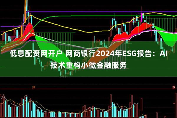 低息配资网开户 网商银行2024年ESG报告：AI技术重构小微金融服务