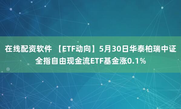 在线配资软件 【ETF动向】5月30日华泰柏瑞中证全指自由现金流ETF基金涨0.1%