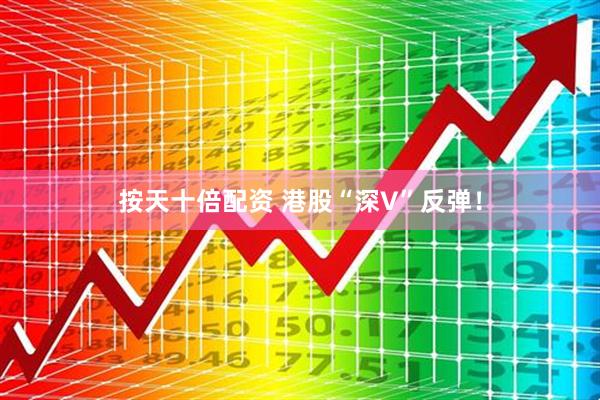 按天十倍配资 港股“深V”反弹！