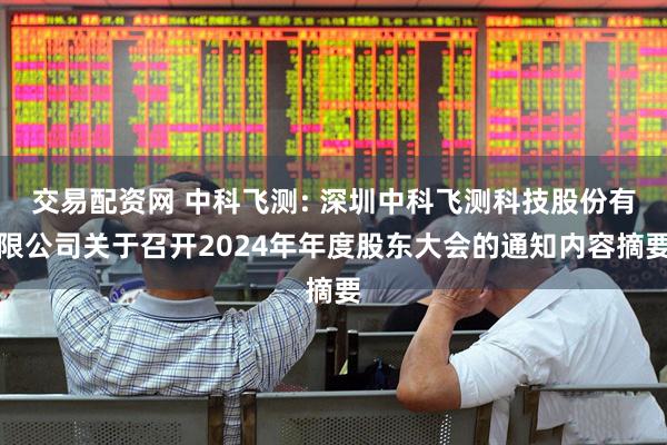 交易配资网 中科飞测: 深圳中科飞测科技股份有限公司关于召开2024年年度股东大会的通知内容摘要