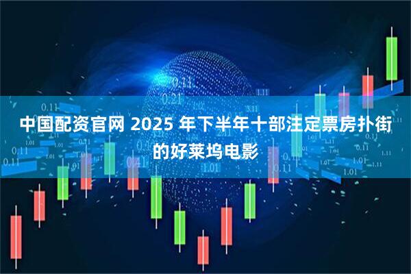 中国配资官网 2025 年下半年十部注定票房扑街的好莱坞电影