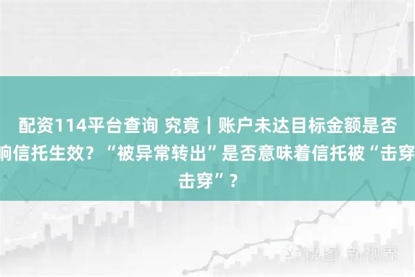 配资114平台查询 究竟｜账户未达目标金额是否影响信托生效？“被异常转出”是否意味着信托被“击穿”？