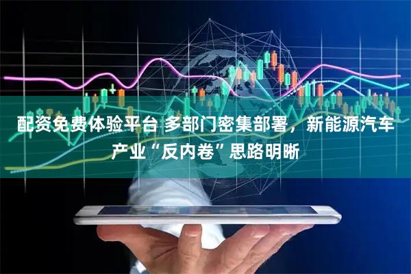 配资免费体验平台 多部门密集部署，新能源汽车产业“反内卷”思路明晰