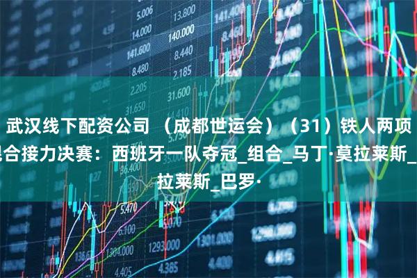 武汉线下配资公司 （成都世运会）（31）铁人两项——混合接力决赛：西班牙一队夺冠_组合_马丁·莫拉莱斯_巴罗·